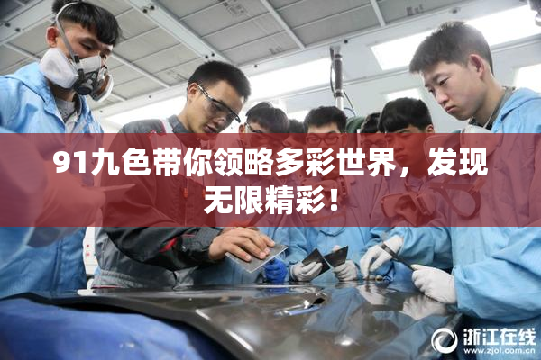 91九色带你领略多彩世界，发现无限精彩！