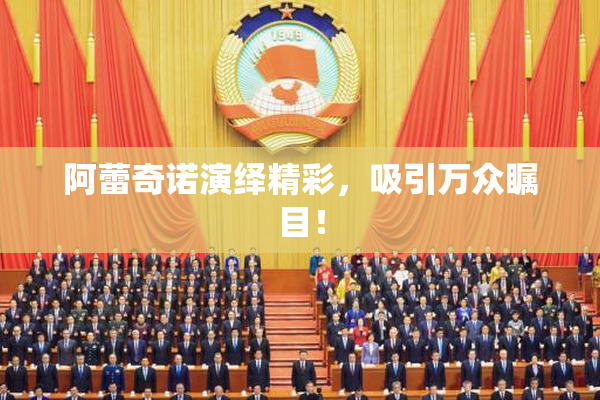 阿蕾奇诺演绎精彩，吸引万众瞩目！