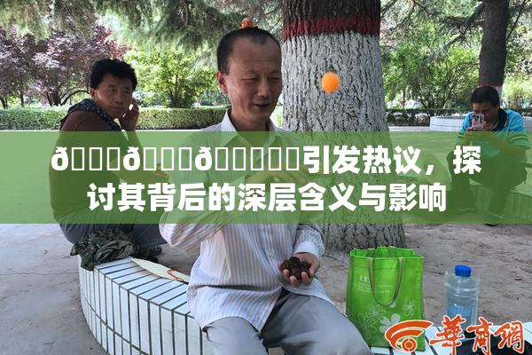 🍆🍑🔞❌‌引发热议，探讨其背后的深层含义与影响