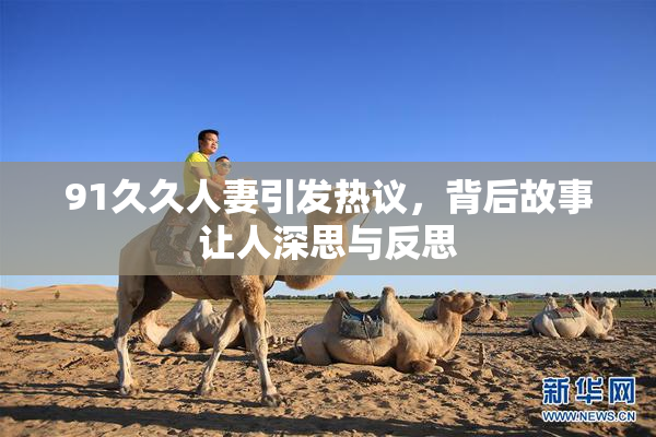 91久久人妻引发热议，背后故事让人深思与反思