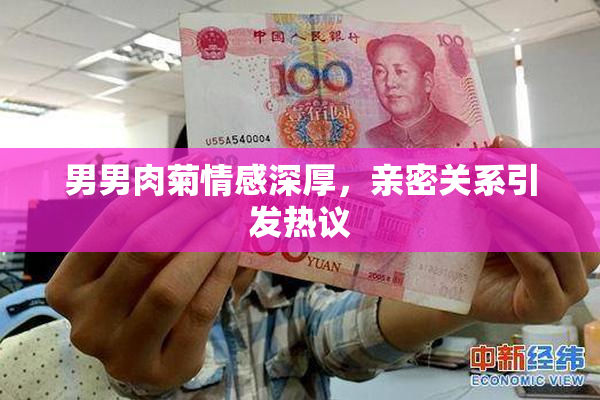 男男肉菊情感深厚，亲密关系引发热议