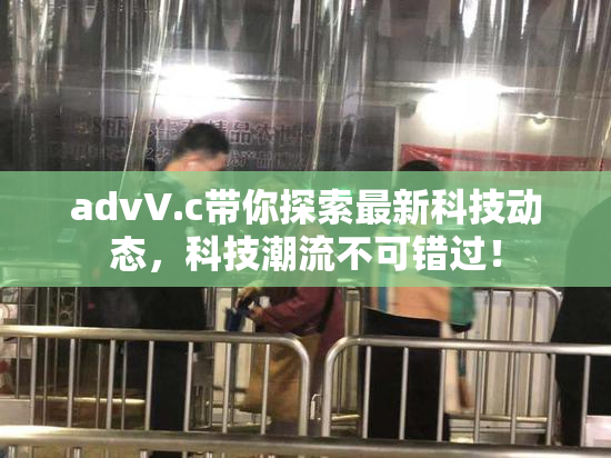 advV.c带你探索最新科技动态，科技潮流不可错过！