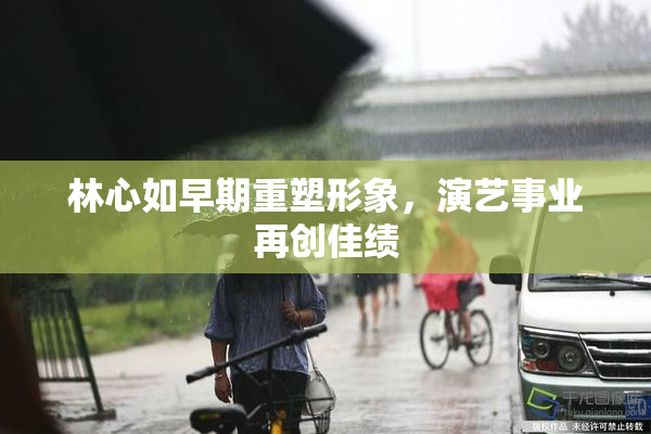 林心如早期重塑形象，演艺事业再创佳绩