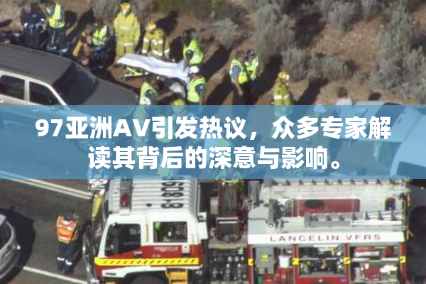97亚洲AV引发热议，众多专家解读其背后的深意与影响。