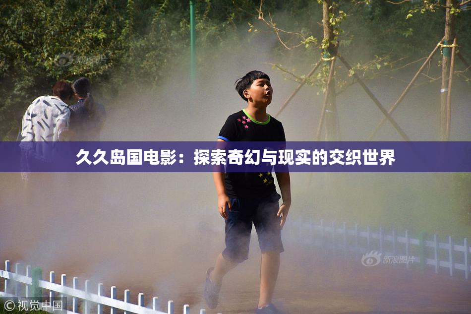 久久岛国电影：探索奇幻与现实的交织世界