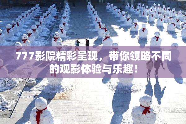 777影院精彩呈现，带你领略不同的观影体验与乐趣！