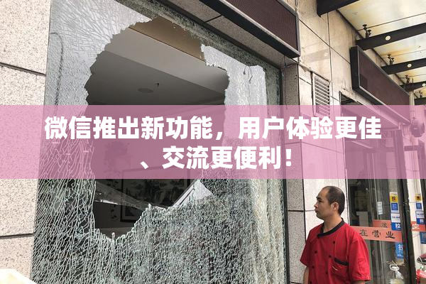 微信推出新功能，用户体验更佳、交流更便利！
