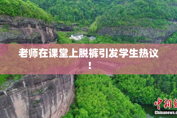 老师在课堂上脱裤引发学生热议！