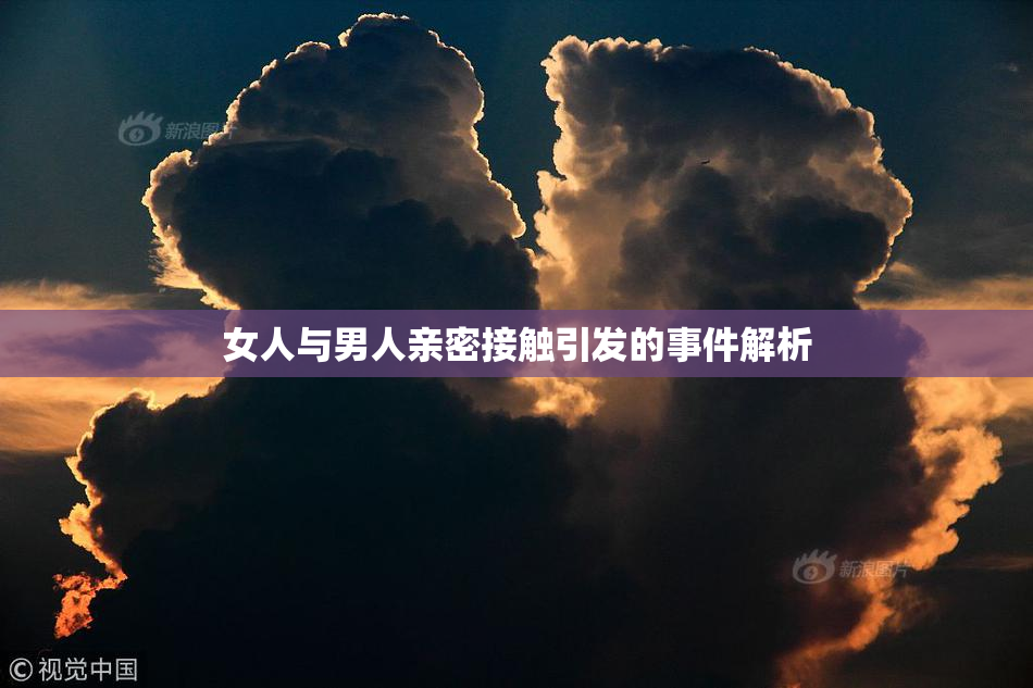 女人与男人亲密接触引发的事件解析