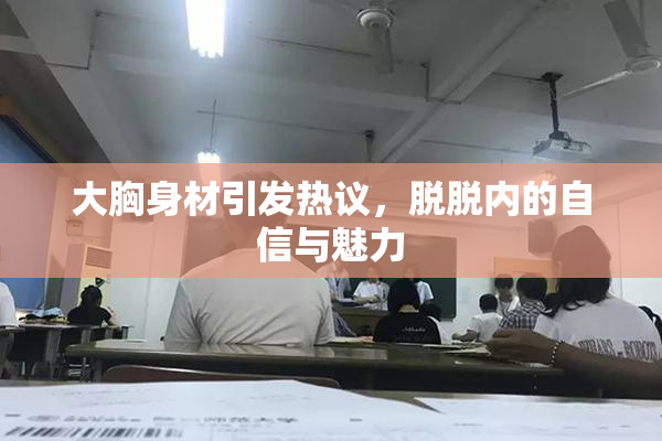 大胸身材引发热议，脱脱内的自信与魅力