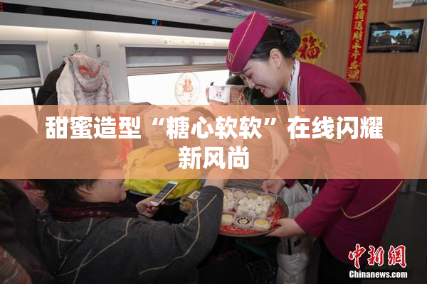 甜蜜造型“糖心软软”在线闪耀新风尚