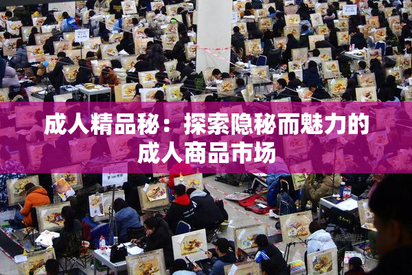 成人精品秘：探索隐秘而魅力的成人商品市场