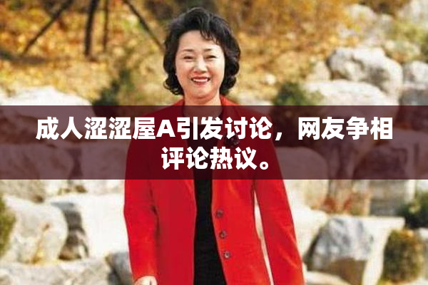 成人涩涩屋A引发讨论，网友争相评论热议。