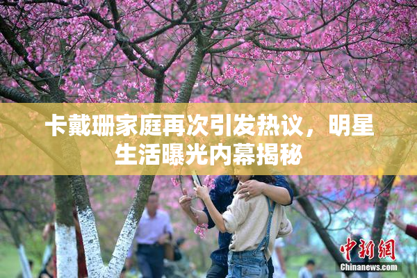 卡戴珊家庭再次引发热议，明星生活曝光内幕揭秘