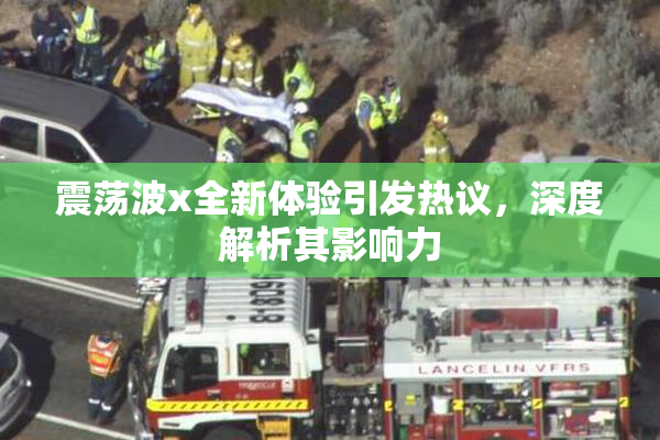 震荡波x全新体验引发热议，深度解析其影响力