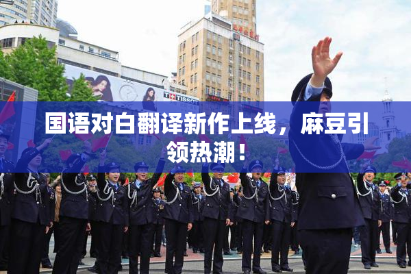 国语对白翻译新作上线，麻豆引领热潮！