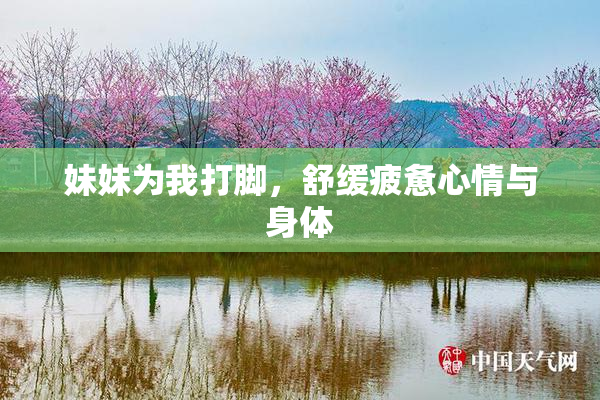 妹妹为我打脚，舒缓疲惫心情与身体