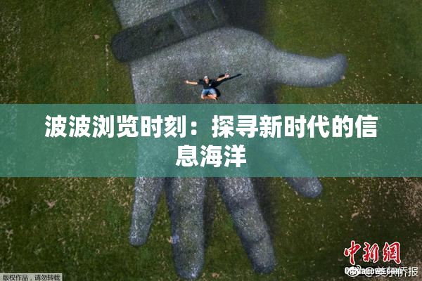 波波浏览时刻：探寻新时代的信息海洋