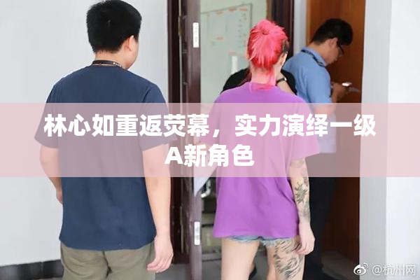 林心如重返荧幕，实力演绎一级A新角色