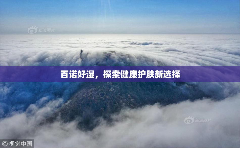百诺好湿，探索健康护肤新选择