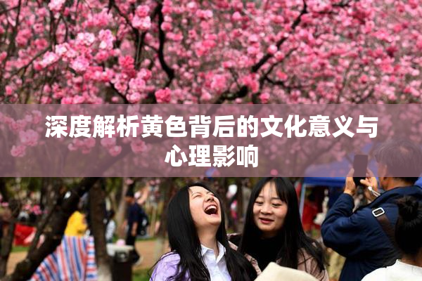 深度解析黄色背后的文化意义与心理影响