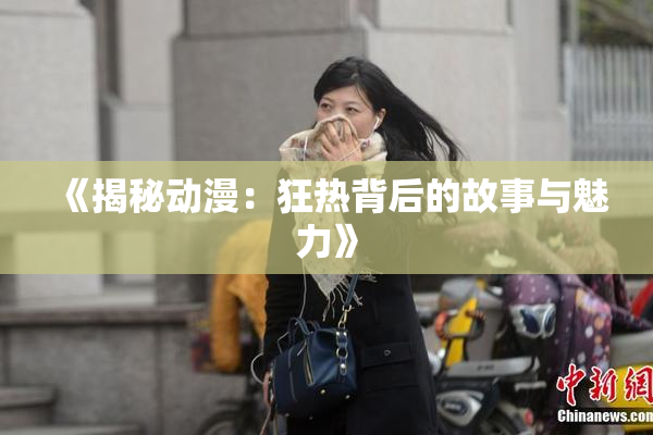 《揭秘动漫：狂热背后的故事与魅力》