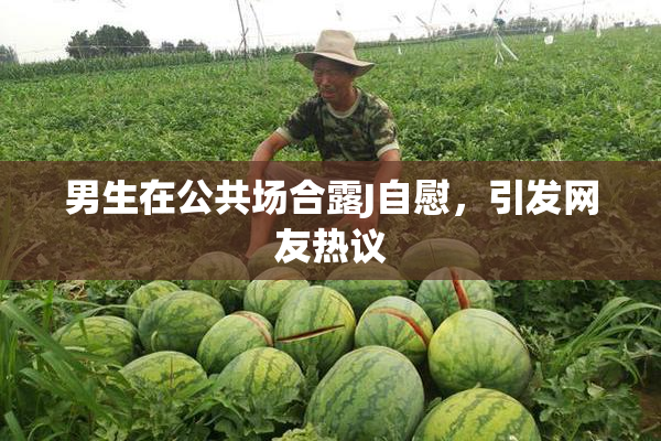 男生在公共场合露J自慰，引发网友热议