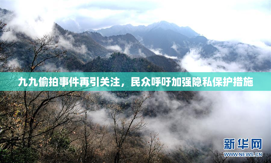 九九偷拍事件再引关注，民众呼吁加强隐私保护措施