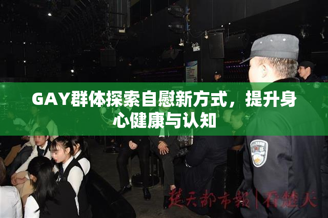 GAY群体探索自慰新方式，提升身心健康与认知