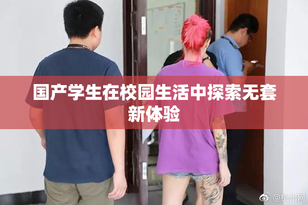 国产学生在校园生活中探索无套新体验