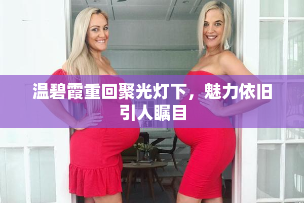 温碧霞重回聚光灯下，魅力依旧引人瞩目