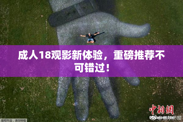成人18观影新体验，重磅推荐不可错过！