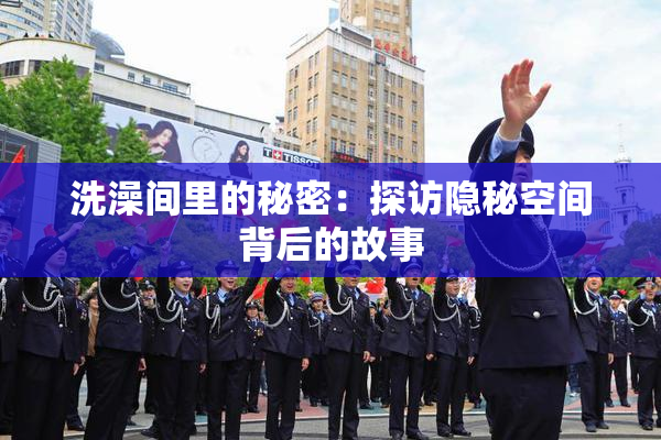 洗澡间里的秘密：探访隐秘空间背后的故事