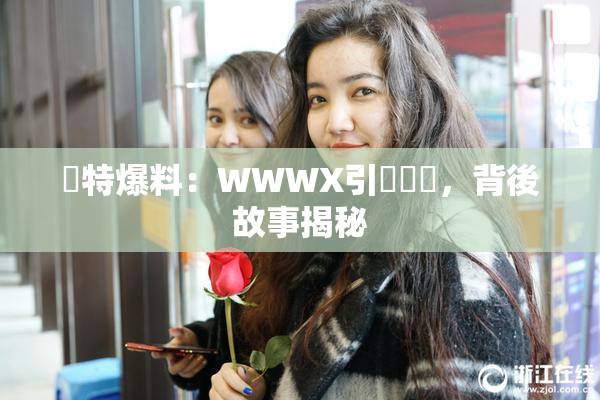 獨特爆料：WWWX引發熱議，背後故事揭秘