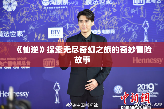 《仙逆》探索无尽奇幻之旅的奇妙冒险故事