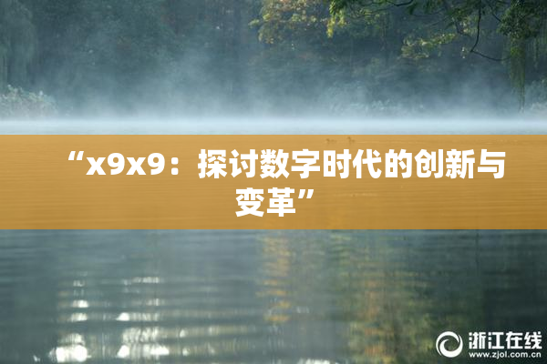 “x9x9：探讨数字时代的创新与变革”