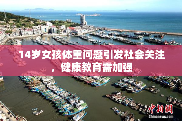 14岁女孩体重问题引发社会关注，健康教育需加强