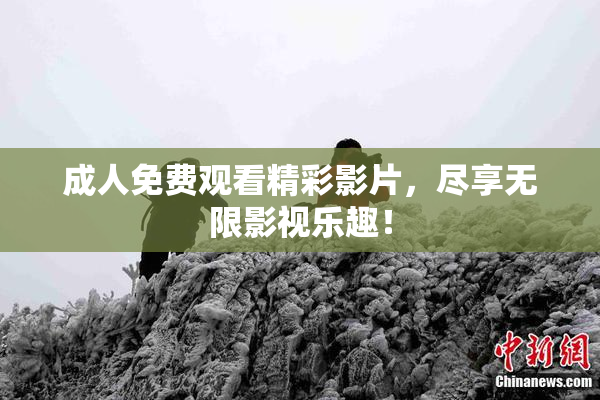 成人免费观看精彩影片，尽享无限影视乐趣！