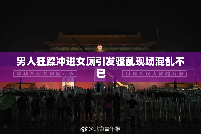 男人狂躁冲进女厕引发骚乱现场混乱不已