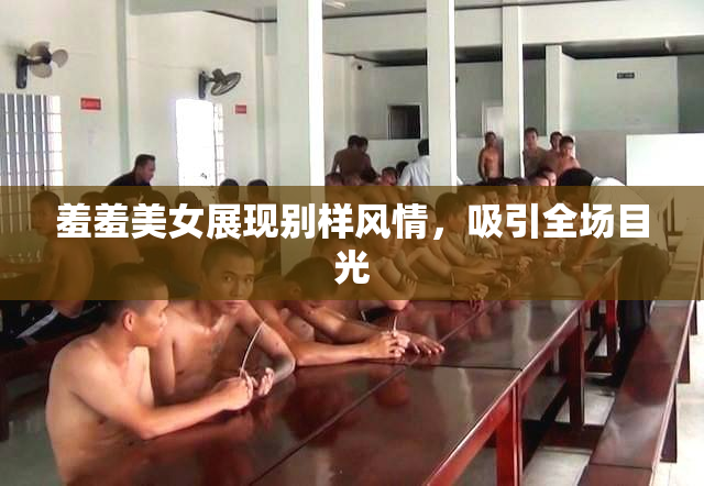羞羞美女展现别样风情，吸引全场目光