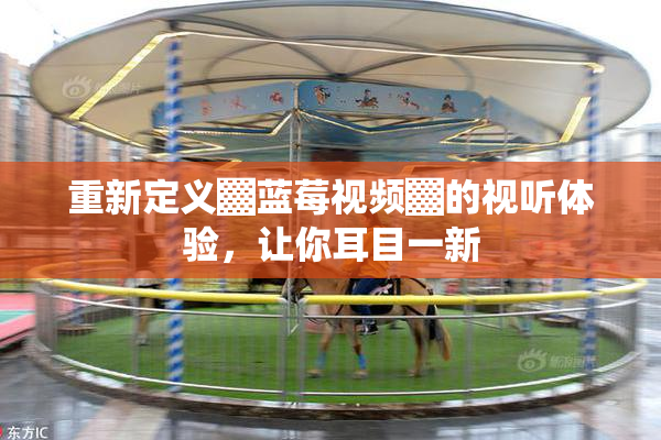 重新定义▓蓝莓视频▓的视听体验，让你耳目一新