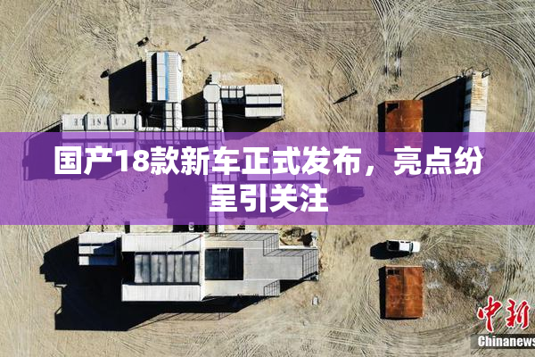 国产18款新车正式发布，亮点纷呈引关注