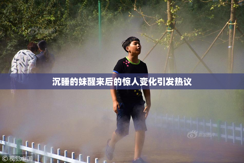 沉睡的妹醒来后的惊人变化引发热议