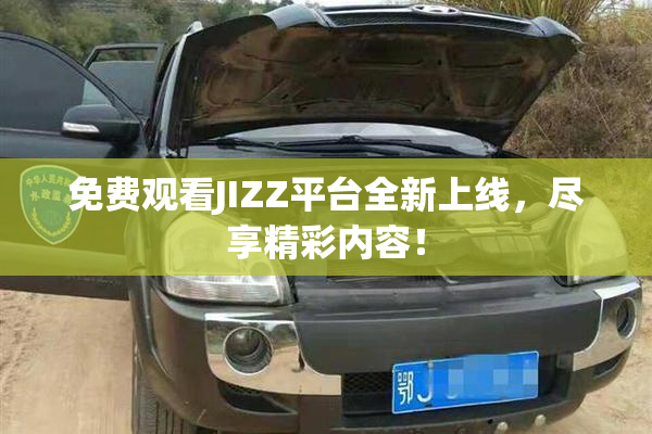 免费观看JIZZ平台全新上线，尽享精彩内容！