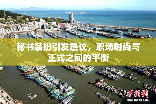 秘书装扮引发热议，职场时尚与正式之间的平衡