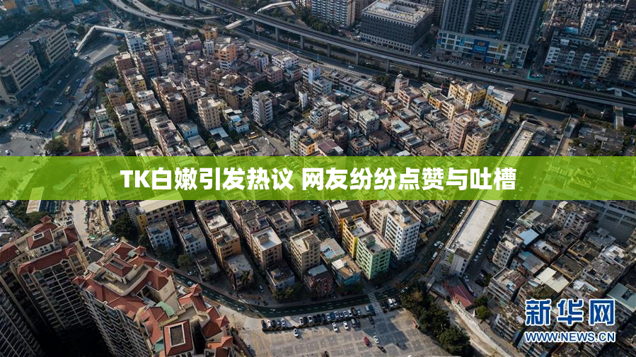 TK白嫩引发热议 网友纷纷点赞与吐槽
