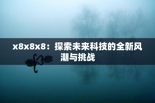 x8x8x8：探索未来科技的全新风潮与挑战