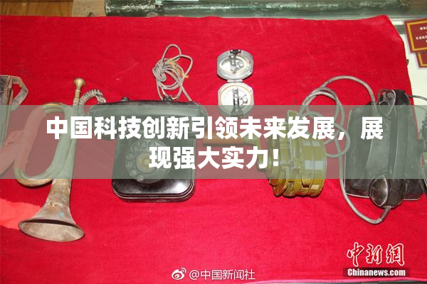 中国科技创新引领未来发展，展现强大实力！