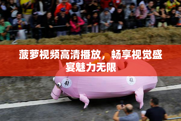 菠萝视频高清播放，畅享视觉盛宴魅力无限