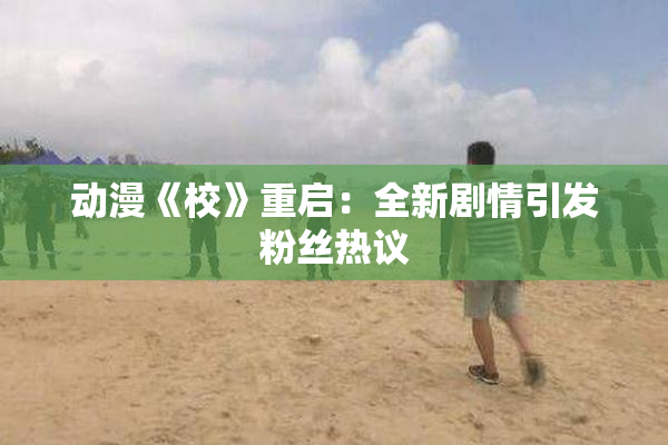 动漫《校》重启：全新剧情引发粉丝热议
